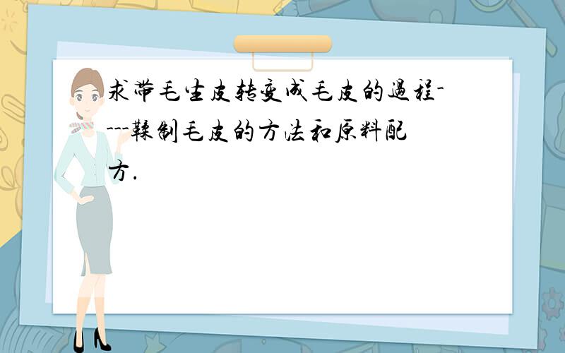 求带毛生皮转变成毛皮的过程----鞣制毛皮的方法和原料配方.