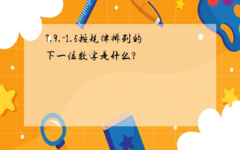 7,9,-1,5按规律排列的下一位数字是什么?