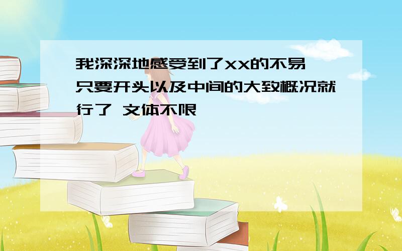 我深深地感受到了XX的不易 只要开头以及中间的大致概况就行了 文体不限