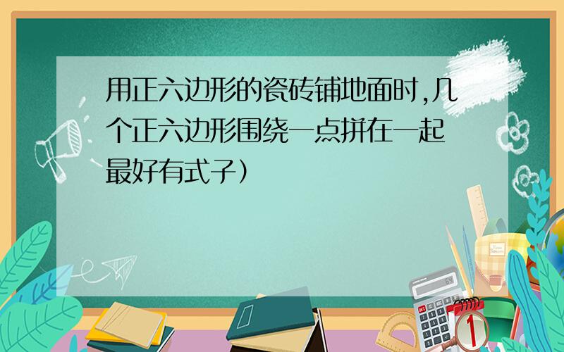 用正六边形的瓷砖铺地面时,几个正六边形围绕一点拼在一起 最好有式子）