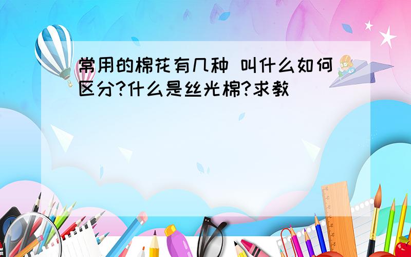 常用的棉花有几种 叫什么如何区分?什么是丝光棉?求教