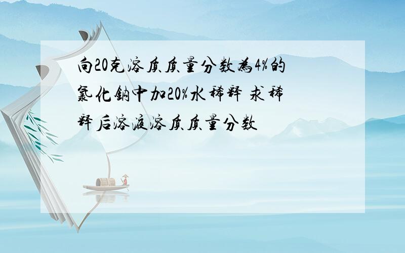 向20克溶质质量分数为4%的氯化钠中加20%水稀释 求稀释后溶液溶质质量分数