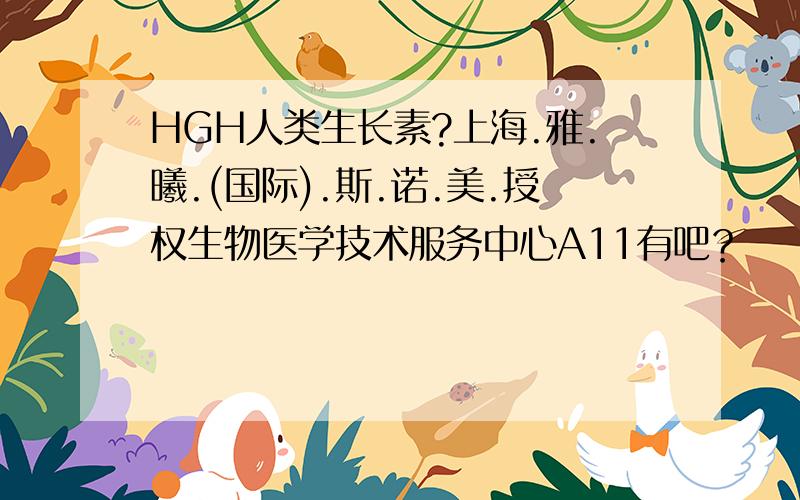 HGH人类生长素?上海.雅.曦.(国际).斯.诺.美.授权生物医学技术服务中心A11有吧？