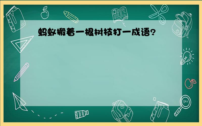 蚂蚁搬着一根树枝打一成语?