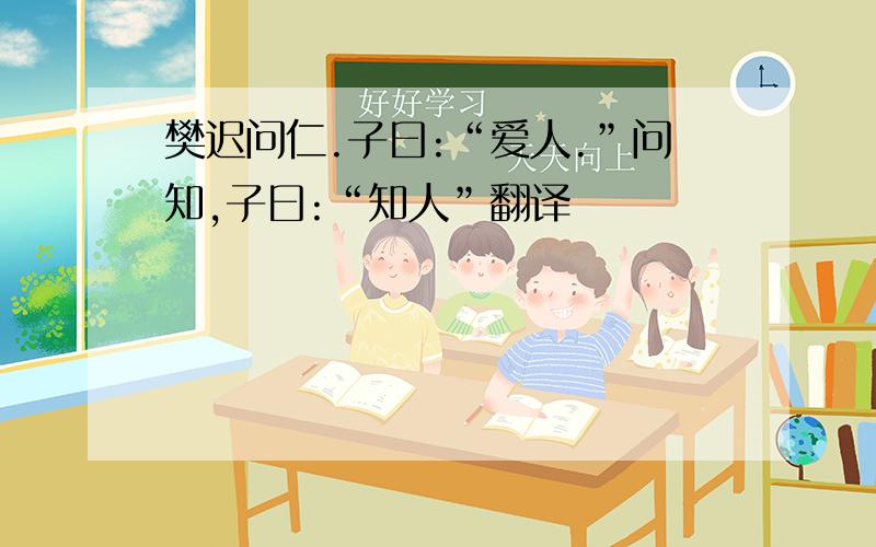 樊迟问仁.子曰:“爱人.”问知,子曰:“知人”翻译