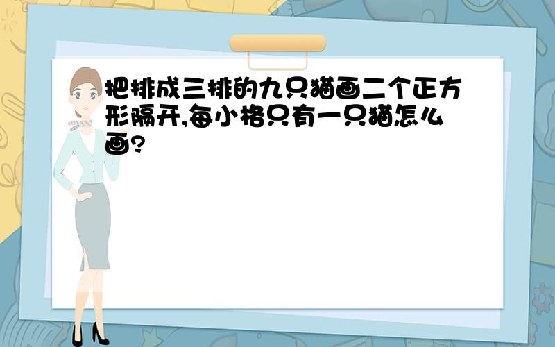 把排成三排的九只猫画二个正方形隔开,每小格只有一只猫怎么画?