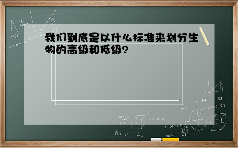 我们到底是以什么标准来划分生物的高级和低级?