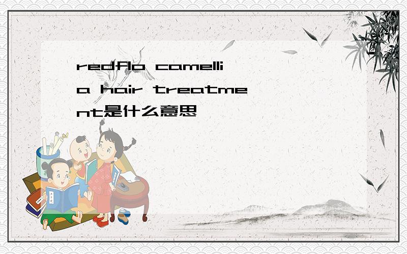 redflo camellia hair treatment是什么意思