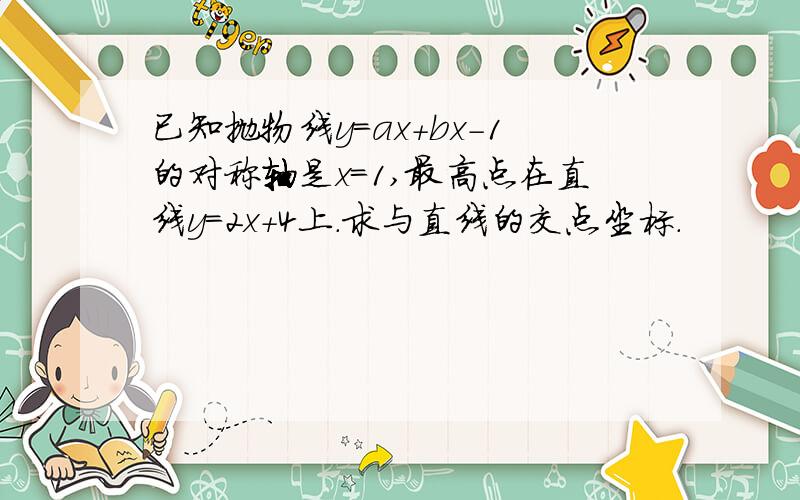已知抛物线y=ax+bx-1的对称轴是x=1,最高点在直线y=2x+4上.求与直线的交点坐标.