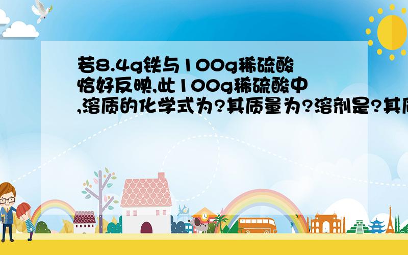 若8.4g铁与100g稀硫酸恰好反映,此100g稀硫酸中,溶质的化学式为?其质量为?溶剂是?其质量为?