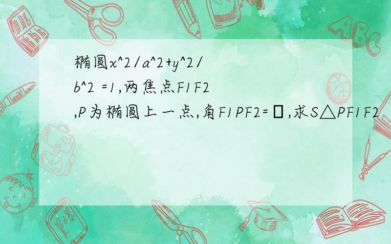 椭圆x^2/a^2+y^2/b^2 =1,两焦点F1F2,P为椭圆上一点,角F1PF2=α,求S△PF1F2