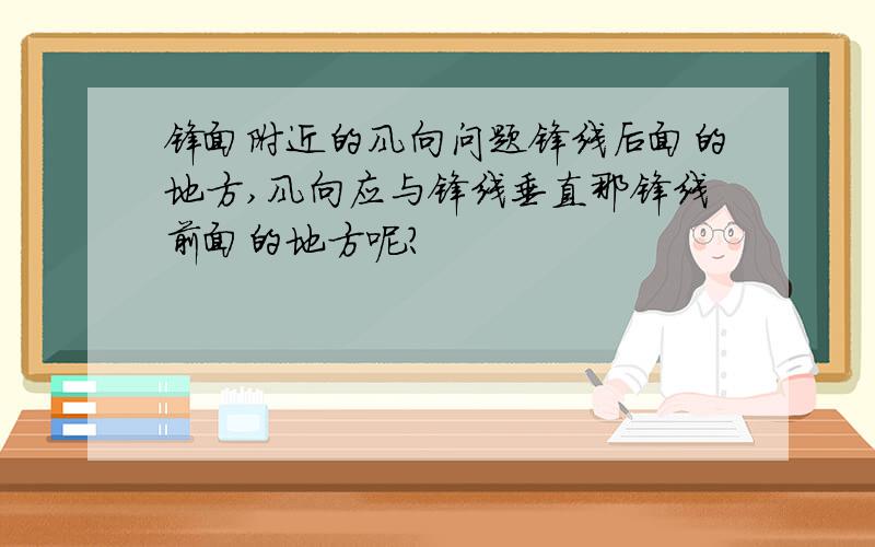 锋面附近的风向问题锋线后面的地方,风向应与锋线垂直那锋线前面的地方呢?