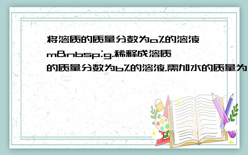 将溶质的质量分数为a%的溶液m g，稀释成溶质的质量分数为b%的溶液，需加水的质量为（　　）