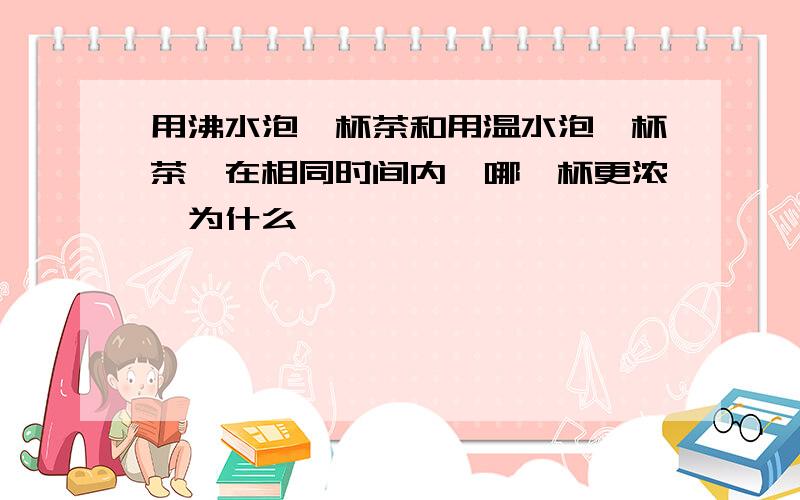 用沸水泡一杯茶和用温水泡一杯茶,在相同时间内,哪一杯更浓,为什么