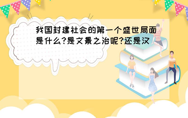 我国封建社会的第一个盛世局面是什么?是文景之治呢?还是汉