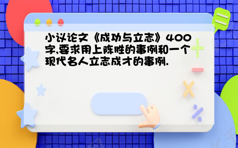 小议论文《成功与立志》400字,要求用上陈胜的事例和一个现代名人立志成才的事例.