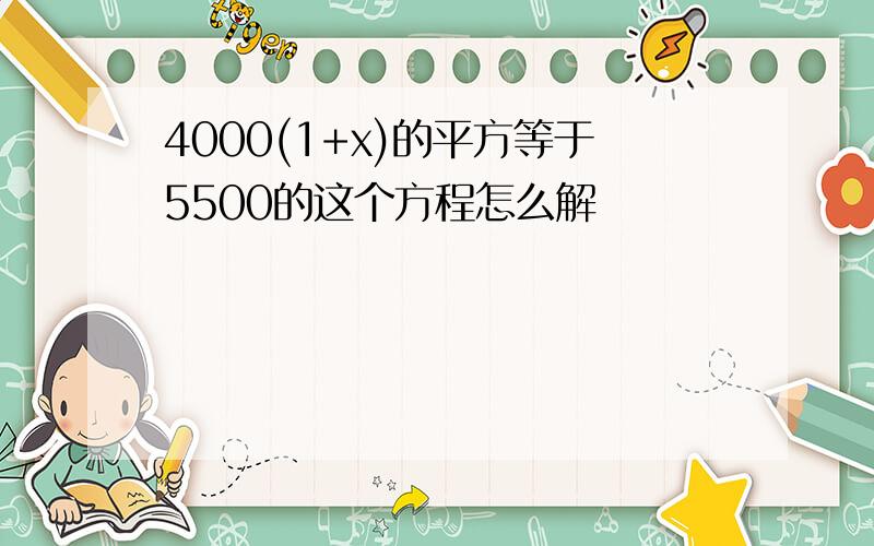 4000(1+x)的平方等于5500的这个方程怎么解