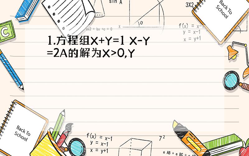 1.方程组X+Y=1 X-Y=2A的解为X>0,Y