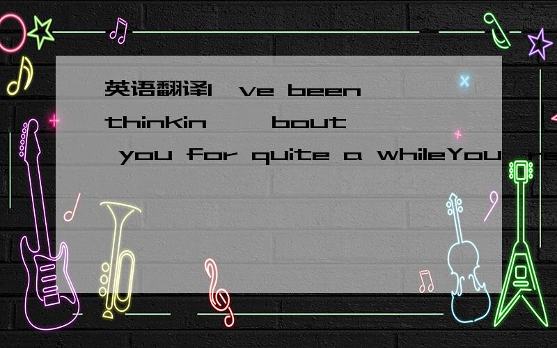 英语翻译I've been thinkin' 'bout you for quite a whileYou're on