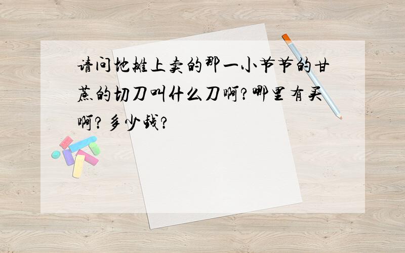 请问地摊上卖的那一小节节的甘蔗的切刀叫什么刀啊?哪里有买啊?多少钱?