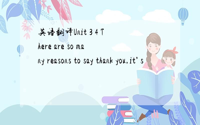 英语翻译Unit 3 4 There are so many reasons to say thank you,it’s