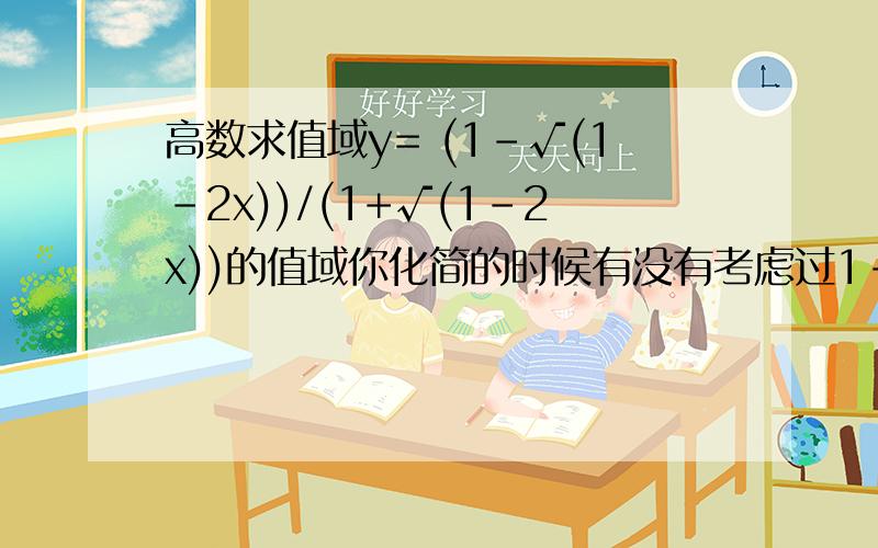 高数求值域y= (1-√(1-2x))/(1+√(1-2x))的值域你化简的时候有没有考虑过1-√(1-2x）本身值为零