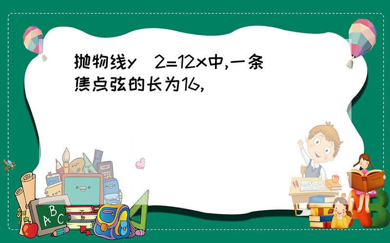 抛物线y^2=12x中,一条焦点弦的长为16,