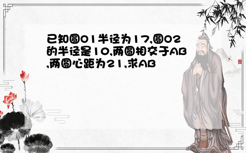 已知圆O1半径为17,圆O2的半径是10,两圆相交于AB,两圆心距为21,求AB