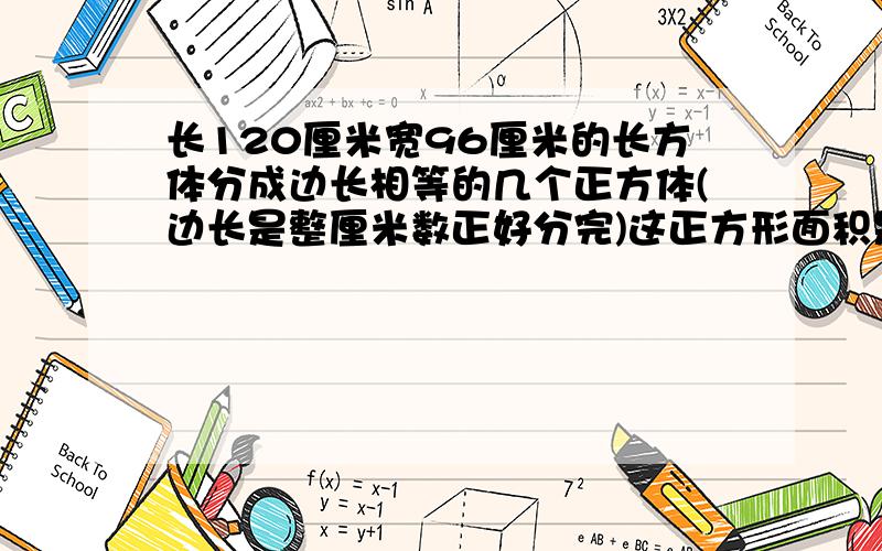 长120厘米宽96厘米的长方体分成边长相等的几个正方体(边长是整厘米数正好分完)这正方形面积是多少平方分米