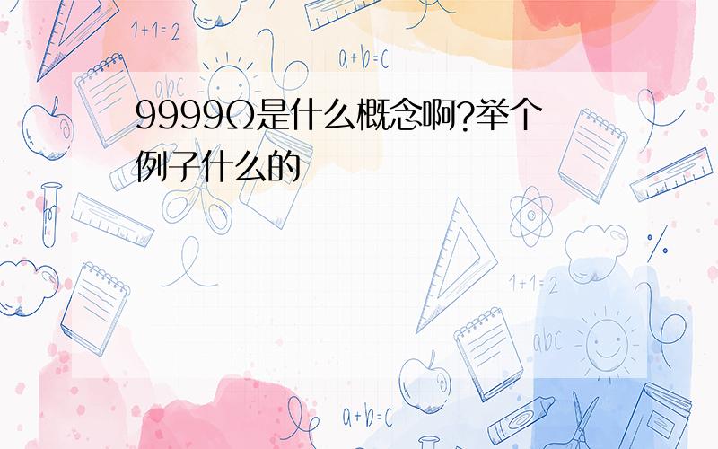 9999Ω是什么概念啊?举个例子什么的