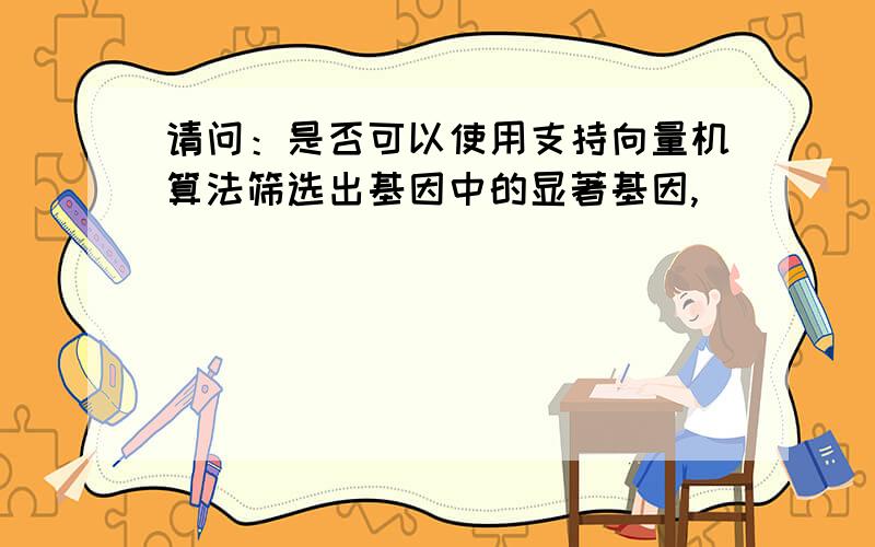 请问：是否可以使用支持向量机算法筛选出基因中的显著基因,