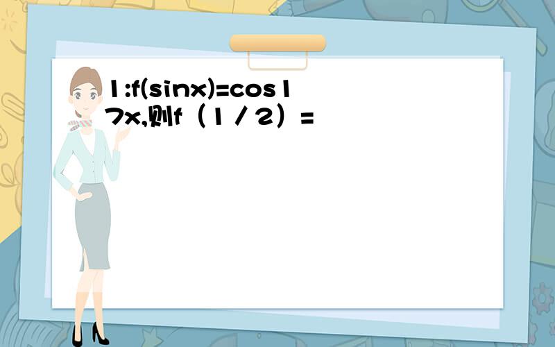 1:f(sinx)=cos17x,则f（1／2）=