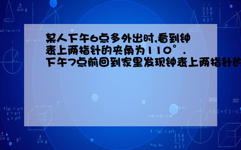 某人下午6点多外出时,看到钟表上两指针的夹角为110°.下午7点前回到家里发现钟表上两指针的夹角仍为110°.求这个人外