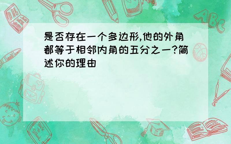 是否存在一个多边形,他的外角都等于相邻内角的五分之一?简述你的理由