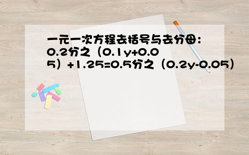 一元一次方程去括号与去分母：0.2分之（0.1y+0.05）+1.25=0.5分之（0.2y-0.05）