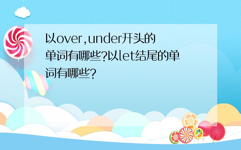 以over,under开头的单词有哪些?以let结尾的单词有哪些?