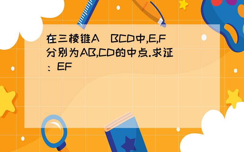 在三棱锥A_BCD中,E,F分别为AB,CD的中点.求证：EF