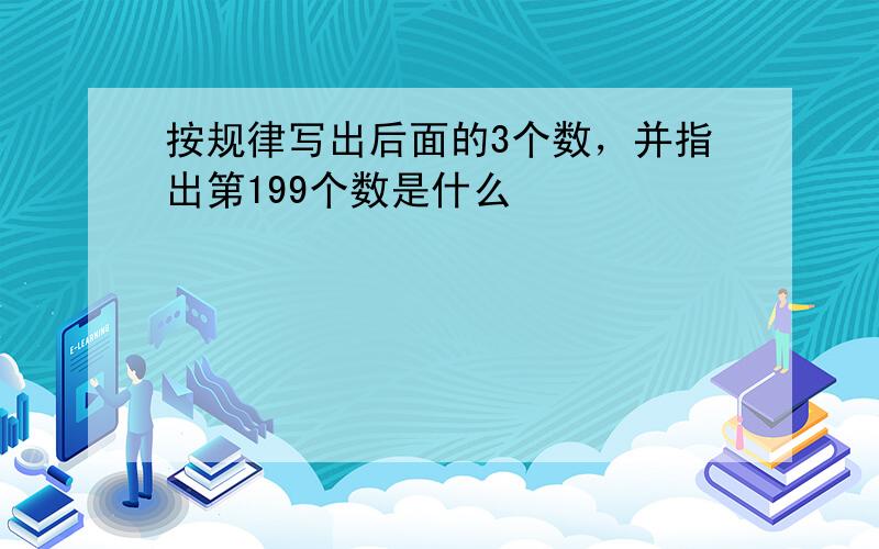 按规律写出后面的3个数，并指出第199个数是什么