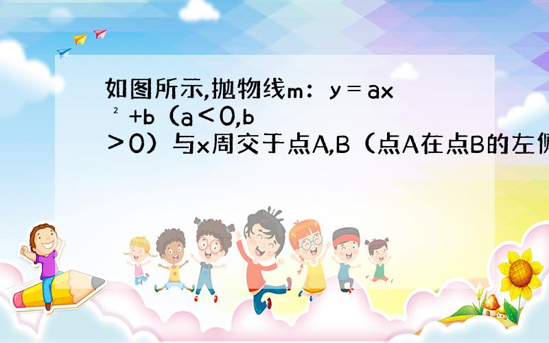 如图所示,抛物线m：y＝ax²+b（a＜0,b＞0）与x周交于点A,B（点A在点B的左侧） 具体题目有照片&n