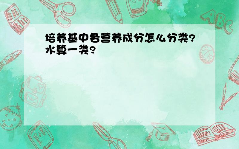 培养基中各营养成分怎么分类?水算一类?