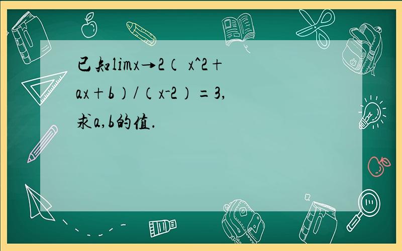 已知limx→2（ x^2+ax+b）/（x-2）=3,求a,b的值.