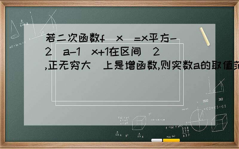 若二次函数f(x)=x平方-2（a-1）x+1在区间[2,正无穷大）上是增函数,则实数a的取值范围是