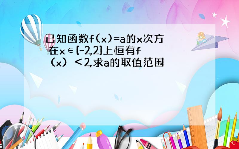 已知函数f(x)=a的x次方 在x∈[-2,2]上恒有f（x）＜2,求a的取值范围