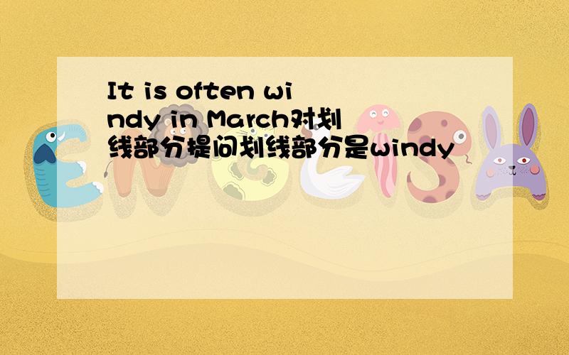 It is often windy in March对划线部分提问划线部分是windy