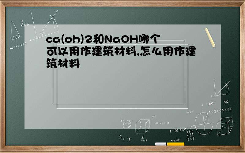 ca(oh)2和NaOH哪个可以用作建筑材料,怎么用作建筑材料