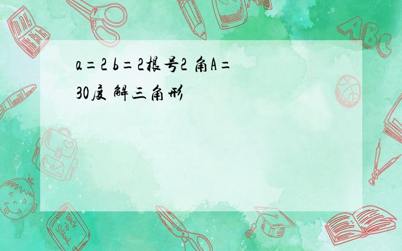 a=2 b=2根号2 角A=30度 解三角形