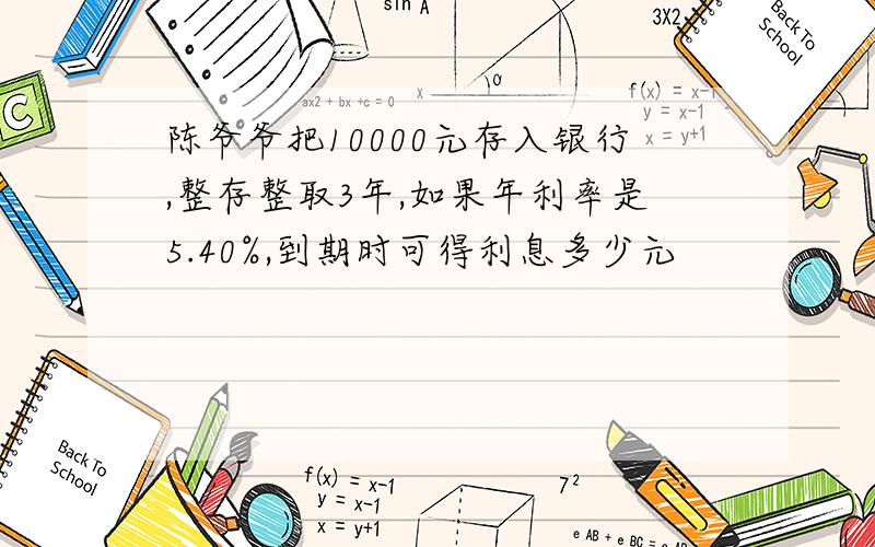 陈爷爷把10000元存入银行,整存整取3年,如果年利率是5.40%,到期时可得利息多少元