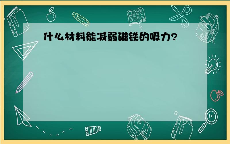 什么材料能减弱磁铁的吸力?