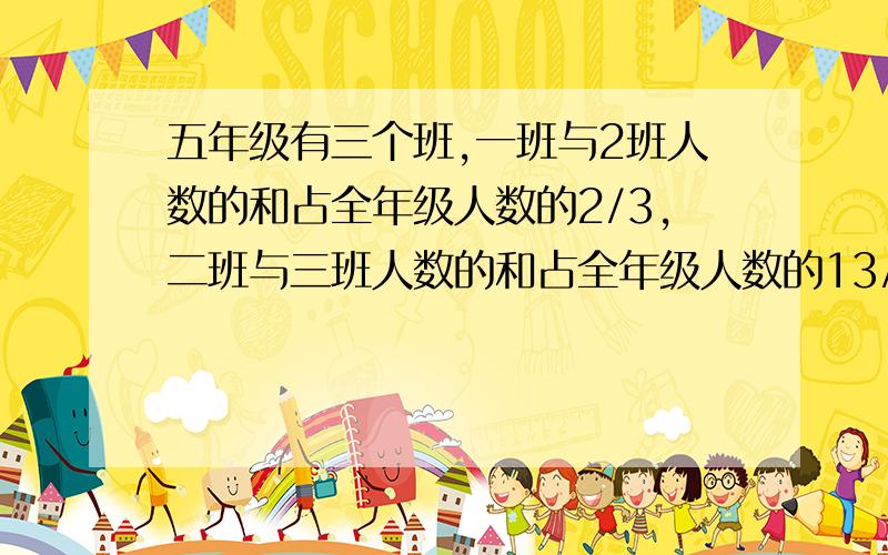 五年级有三个班,一班与2班人数的和占全年级人数的2/3,二班与三班人数的和占全年级人数的13/18,