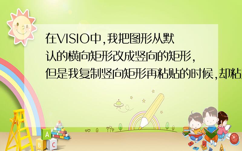 在VISIO中,我把图形从默认的横向矩形改成竖向的矩形,但是我复制竖向矩形再粘贴的时候,却粘贴成横向的